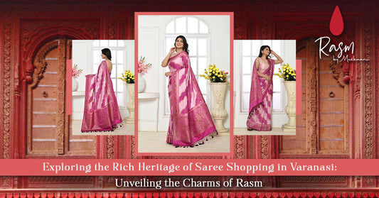 Exploring the Rich Heritage of Saree Shopping in Varanasi Unveiling the Charms of Rasm